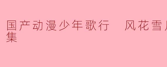 国产动漫少年歌行 风花雪月篇全32集